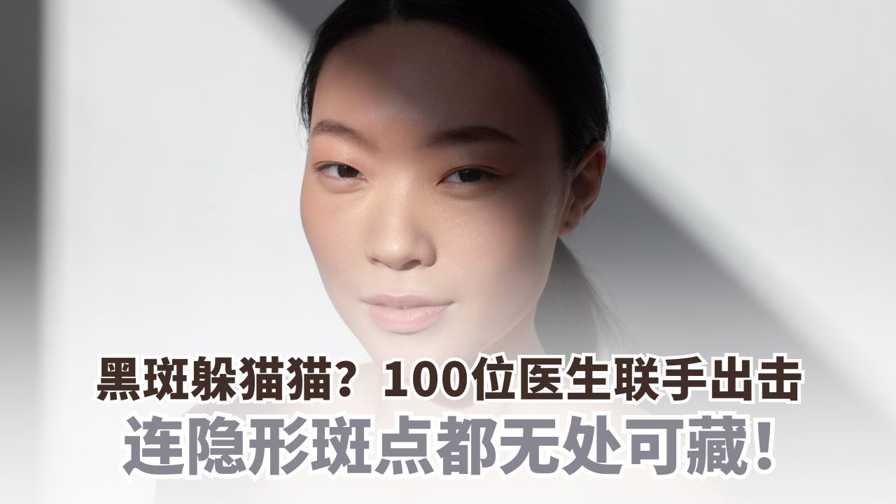 黑斑躲猫猫？100位医生联手出击：连隐形斑点都无处可藏！