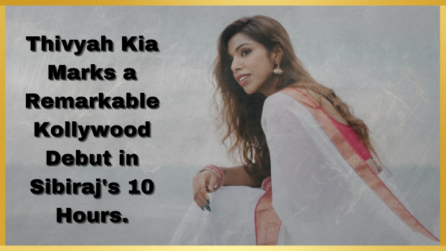 thivyah-kia-marks-a-remarkable-kollywood-debut-in-sibiraj-s-10-hours.png